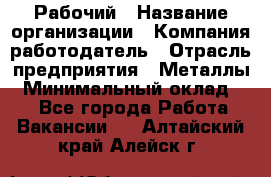 Рабочий › Название организации ­ Компания-работодатель › Отрасль предприятия ­ Металлы › Минимальный оклад ­ 1 - Все города Работа » Вакансии   . Алтайский край,Алейск г.